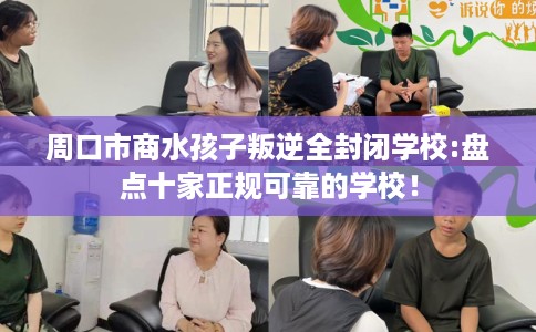 周口市商水孩子叛逆全封闭学校:盘点十家正规可靠的学校！