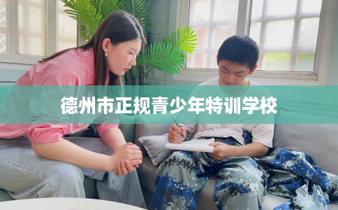 德州市正规青少年特训学校 德州市正规青少年特训学校