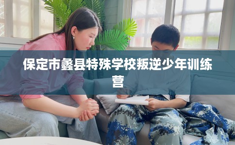 保定市蠡县特殊学校叛逆少年训练营