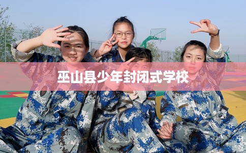 巫山县少年封闭式学校 巫山县少年封闭式学校