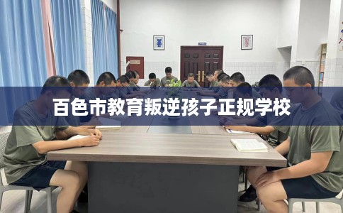 百色市教育叛逆孩子正规学校
