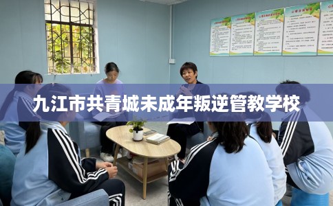 九江市共青城未成年叛逆管教学校