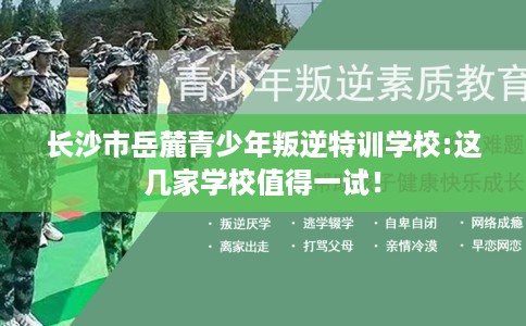 长沙市岳麓青少年叛逆特训学校:这几家学校值得一试! 长沙市岳麓青少年叛逆特训学校:这几家学校值得一试!