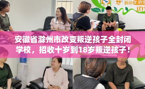 安徽省滁州市改变叛逆孩子全封闭学校,招收十岁到18岁叛逆孩子! 安徽省滁州市改变叛逆孩子全封闭学校,招收十岁到18岁叛逆孩子!