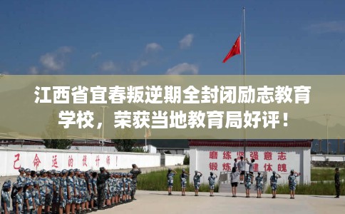 江西省宜春叛逆期全封闭励志教育学校,荣获当地教育局好评! 江西省宜春叛逆期全封闭励志教育学校,荣获当地教育局好评!