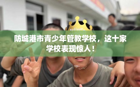 防城港市青少年管教学校，这十家学校表现惊人！