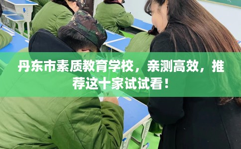 丹东市素质教育学校，亲测高效，推荐这十家试试看！