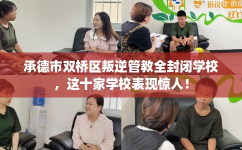 承德市双桥区叛逆管教全封闭学校，这十家学校表现惊人！