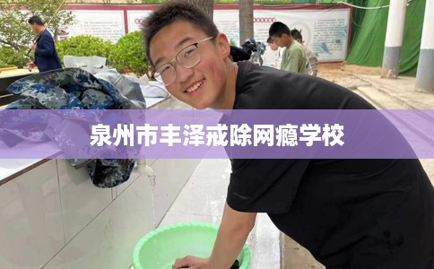 泉州市丰泽戒除网瘾学校
