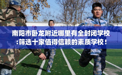 南阳市卧龙附近哪里有全封闭学校:筛选十家值得信赖的素质学校！
