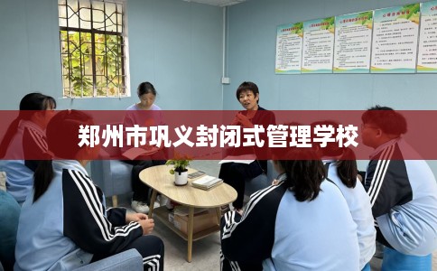 郑州市巩义封闭式管理学校