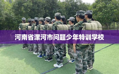 河南省漯河市问题少年特训学校 河南省漯河市问题少年特训学校