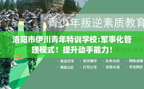 洛阳市伊川青年特训学校:军事化管理模式!提升动手能力! 洛阳市伊川青年特训学校:军事化管理模式!提升动手能力!