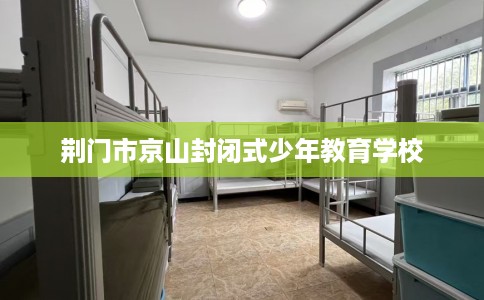 荆门市京山封闭式少年教育学校