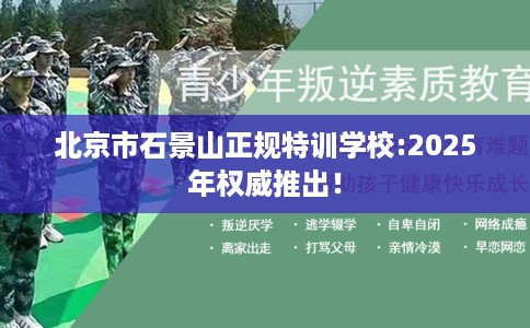 北京市石景山正规特训学校:2025年权威推出! 北京市石景山正规特训学校:2025年权威推出!