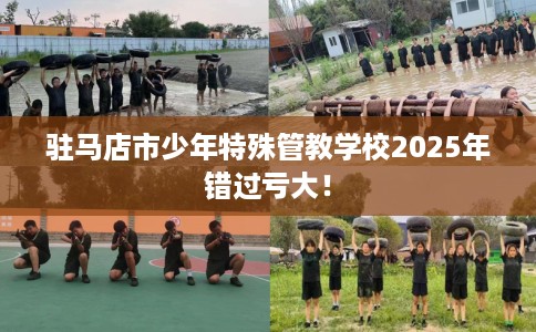 驻马店市少年特殊管教学校2025年错过亏大! 驻马店市少年特殊管教学校2025年错过亏大!