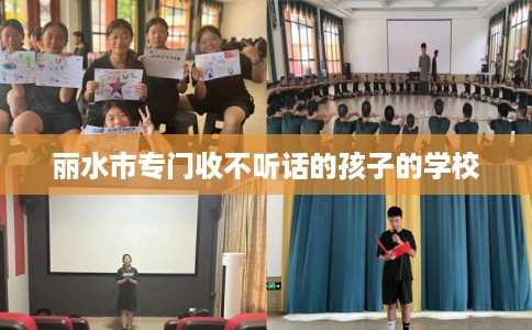 丽水市专门收不听话的孩子的学校
