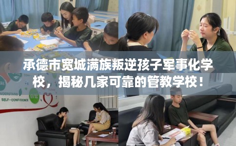 承德市宽城满族叛逆孩子军事化学校,揭秘几家可靠的管教学校! 承德市宽城满族叛逆孩子军事化学校,揭秘几家可靠的管教学校!