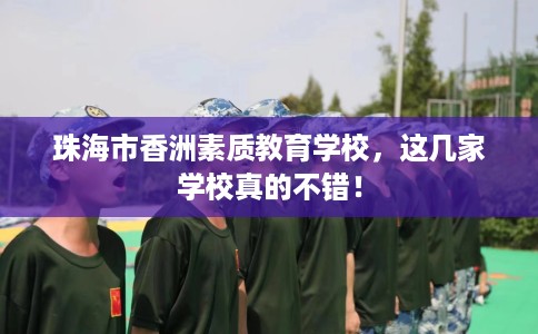 珠海市香洲素质教育学校,这几家学校真的不错! 珠海市香洲素质教育学校,这几家学校真的不错!