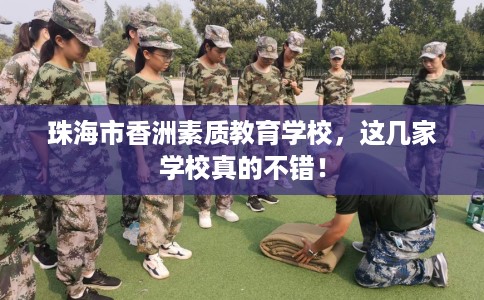 珠海市香洲素质教育学校,这几家学校真的不错! 珠海市香洲素质教育学校,这几家学校真的不错!