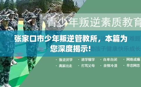 张家口市少年叛逆管教所,本篇为您深度揭示! 张家口市少年叛逆管教所,本篇为您深度揭示!
