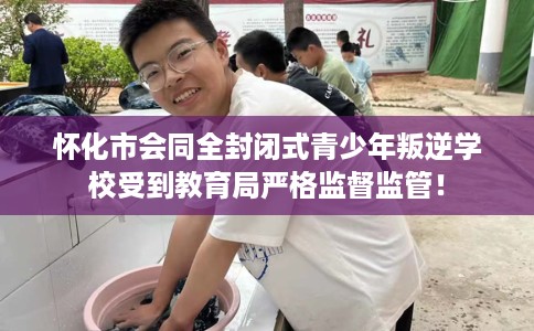 怀化市会同全封闭式青少年叛逆学校受到教育局严格监督监管! 怀化市会同全封闭式青少年叛逆学校受到教育局严格监督监管!