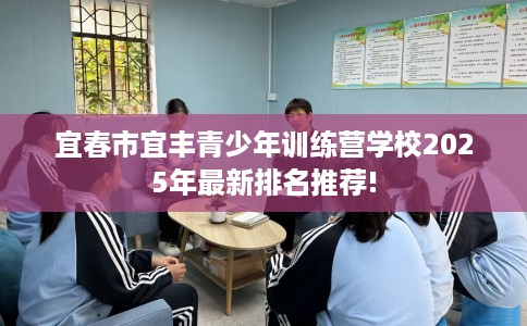 宜春市宜丰青少年训练营学校2025年最新排名推荐!