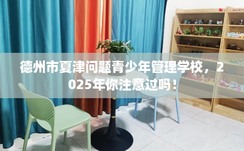 德州市夏津问题青少年管理学校,2025年你注意过吗! 德州市夏津问题青少年管理学校,2025年你注意过吗!