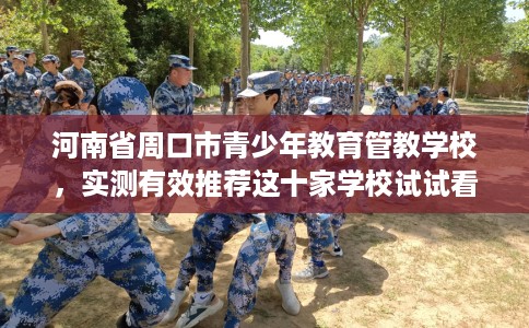 河南省周口市青少年教育管教学校，实测有效推荐这十家学校试试看！
