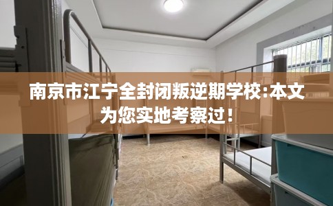 南京市江宁全封闭叛逆期学校:本文为您实地考察过！