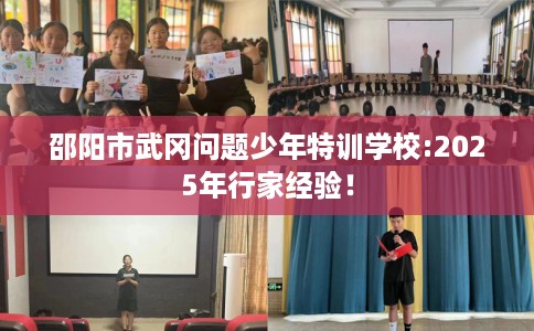 邵阳市武冈问题少年特训学校:2025年行家经验！