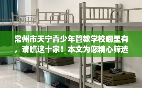 常州市天宁青少年管教学校哪里有，请瞧这十家！本文为您精心筛选！