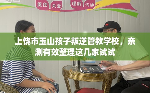 上饶市玉山孩子叛逆管教学校，亲测有效整理这几家试试
