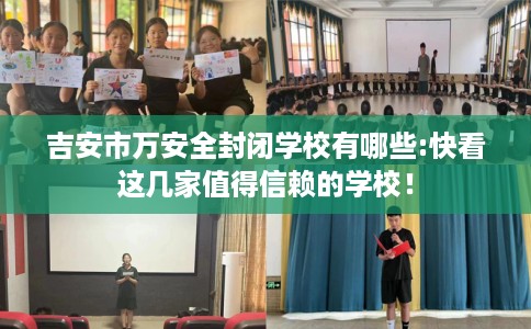 吉安市万安全封闭学校有哪些:快看这几家值得信赖的学校！