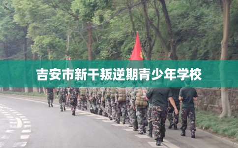 吉安市新干叛逆期青少年学校