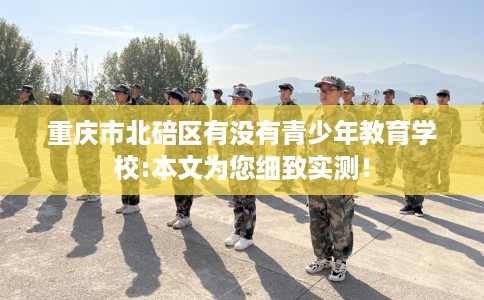 重庆市北碚区有没有青少年教育学校:本文为您细致实测！