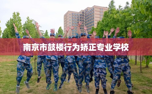 南京市鼓楼行为矫正专业学校