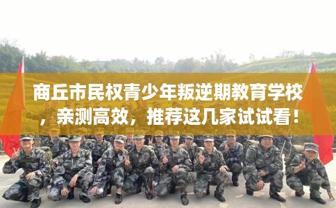 商丘市民权青少年叛逆期教育学校，亲测高效，推荐这几家试试看！