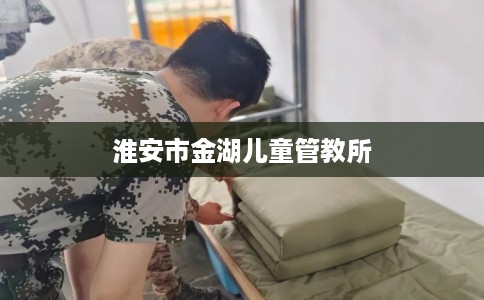 淮安市金湖儿童管教所