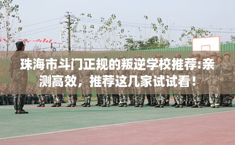 珠海市斗门正规的叛逆学校推荐:亲测高效,推荐这几家试试看! 珠海市斗门正规的叛逆学校推荐:亲测高效,推荐这几家试试看!