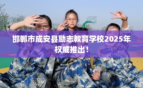 邯郸市成安县励志教育学校2025年权威推出! 邯郸市成安县励志教育学校2025年权威推出!