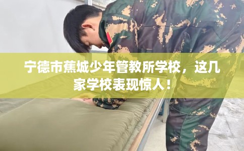 宁德市蕉城少年管教所学校，这几家学校表现惊人！