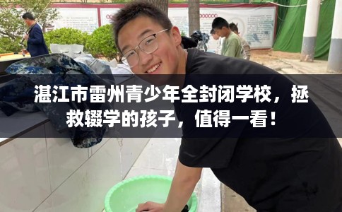湛江市雷州青少年全封闭学校,拯救辍学的孩子,值得一看! 湛江市雷州青少年全封闭学校,拯救辍学的孩子,值得一看!