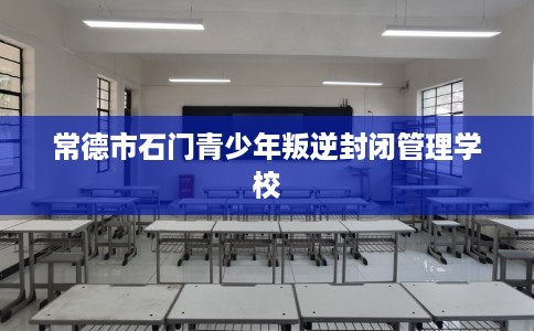 常德市石门青少年叛逆封闭管理学校 常德市石门青少年叛逆封闭管理学校