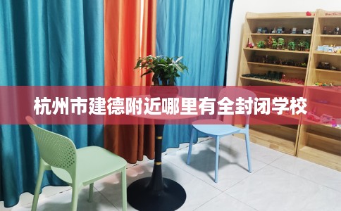 杭州市建德附近哪里有全封闭学校