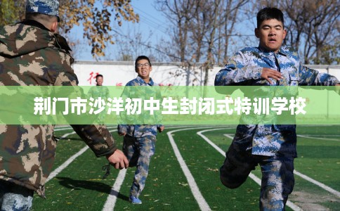 荆门市沙洋初中生封闭式特训学校