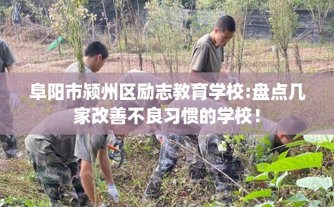 阜阳市颍州区励志教育学校:盘点几家改善不良习惯的学校！