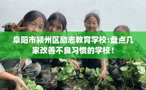 阜阳市颍州区励志教育学校:盘点几家改善不良习惯的学校！