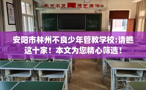安阳市林州不良少年管教学校:请瞧这十家！本文为您精心筛选！
