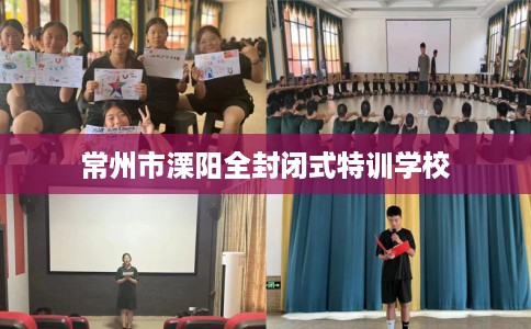常州市溧阳全封闭式特训学校